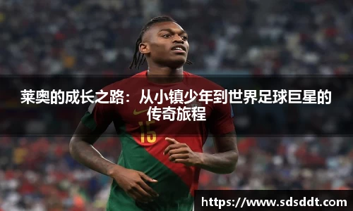 莱奥的成长之路：从小镇少年到世界足球巨星的传奇旅程