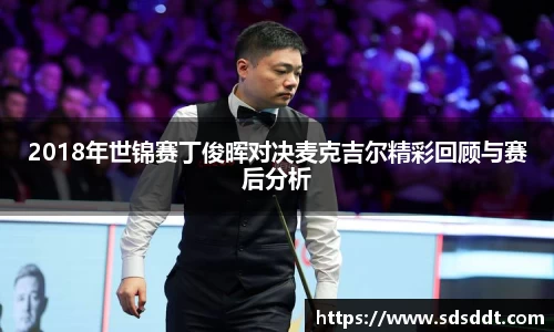 2018年世锦赛丁俊晖对决麦克吉尔精彩回顾与赛后分析