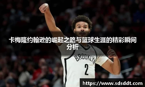 卡梅隆约翰逊的崛起之路与篮球生涯的精彩瞬间分析