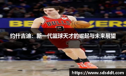 约什吉迪：新一代篮球天才的崛起与未来展望