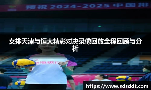 女排天津与恒大精彩对决录像回放全程回顾与分析