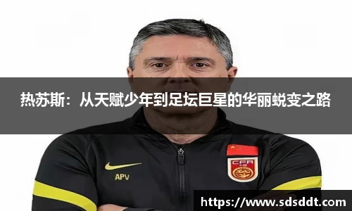 热苏斯：从天赋少年到足坛巨星的华丽蜕变之路