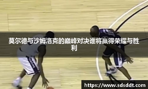 莫尔德与沙姆洛克的巅峰对决谁将赢得荣耀与胜利