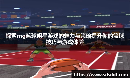 探索mg篮球明星游戏的魅力与策略提升你的篮球技巧与游戏体验